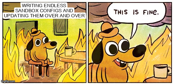 This is fine meme: a dog sitting in a burning room, captioned 'writing endless sandbox configs and updating them over and over'